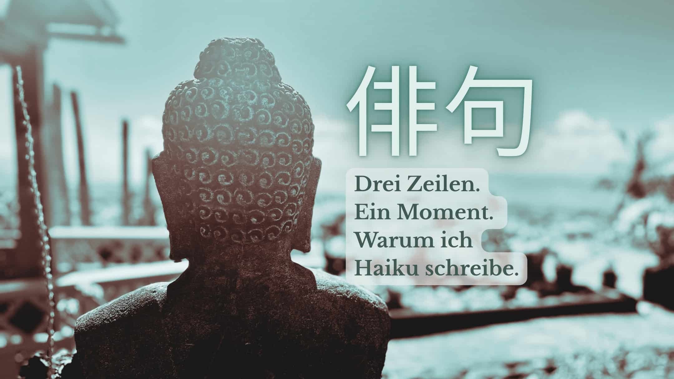 Buddha-Statue von hinten in Türkis-Tönen, japanisches Schriftzeichen 俳句, Text: Drei Zeilen. Ein Moment. Warum ich Haiku schreibe.
